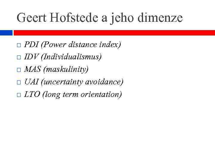 Geert Hofstede a jeho dimenze PDI (Power distance index) IDV (Individualismus) MAS (maskulinity) UAI