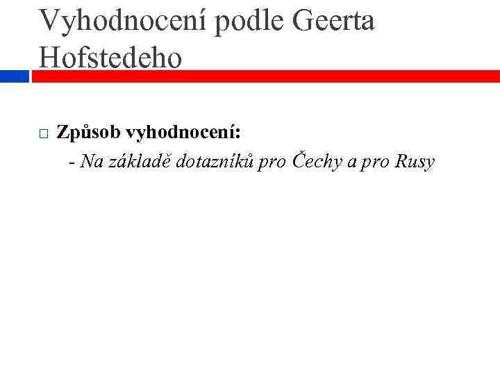 Vyhodnocení podle Geerta Hofstedeho Způsob vyhodnocení: - Na základě dotazníků pro Čechy a pro