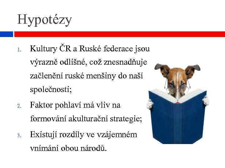 Hypotézy 1. Kultury ČR a Ruské federace jsou výrazně odlišné, což znesnadňuje začlenění ruské