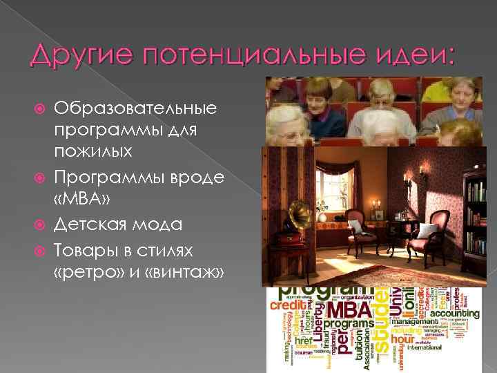 Другие потенциальные идеи: Образовательные программы для пожилых Программы вроде «MBA» Детская мода Товары в