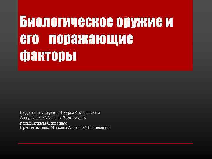 Биологическое оружие и его поражающие факторы Подготовил: студент 1 курса бакалавриата Факультета «Мировая Экономика»