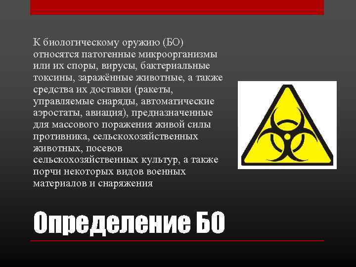 К биологическому оружию (БО) относятся патогенные микроорганизмы или их споры, вирусы, бактериальные токсины, заражённые