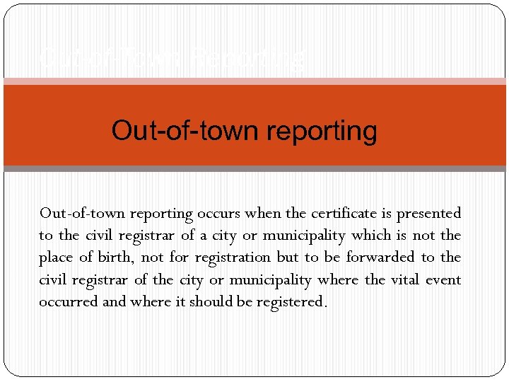 Out-of-Town Reporting Out-of-town reporting occurs when the certificate is presented to the civil registrar