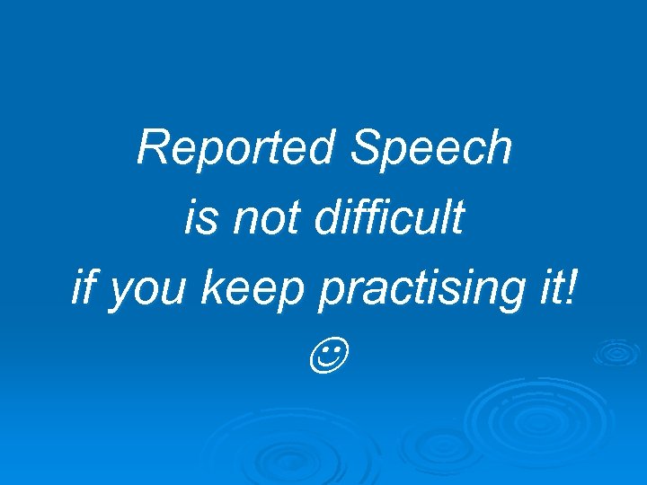 Reported Speech is not difficult if you keep practising it! 