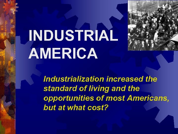 INDUSTRIAL AMERICA Industrialization increased the standard of living and the opportunities of most Americans,