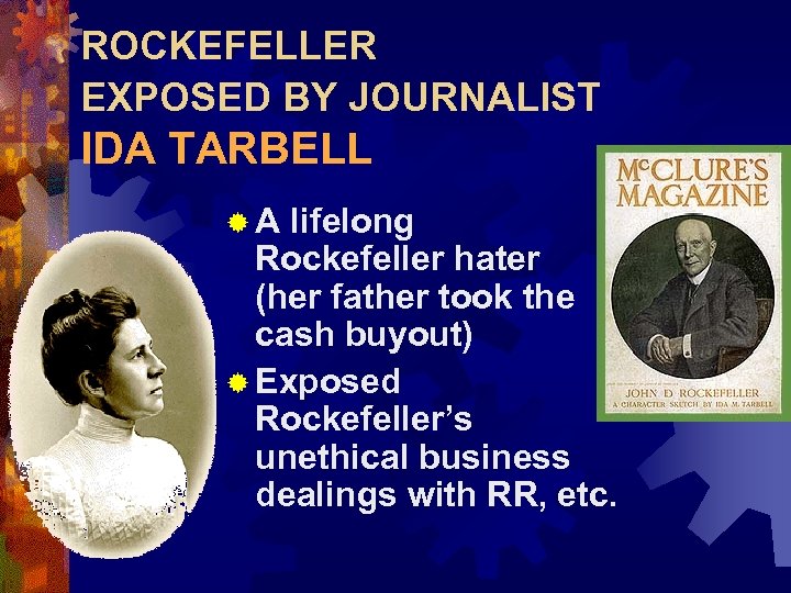 ROCKEFELLER EXPOSED BY JOURNALIST IDA TARBELL ®A lifelong Rockefeller hater (her father took the