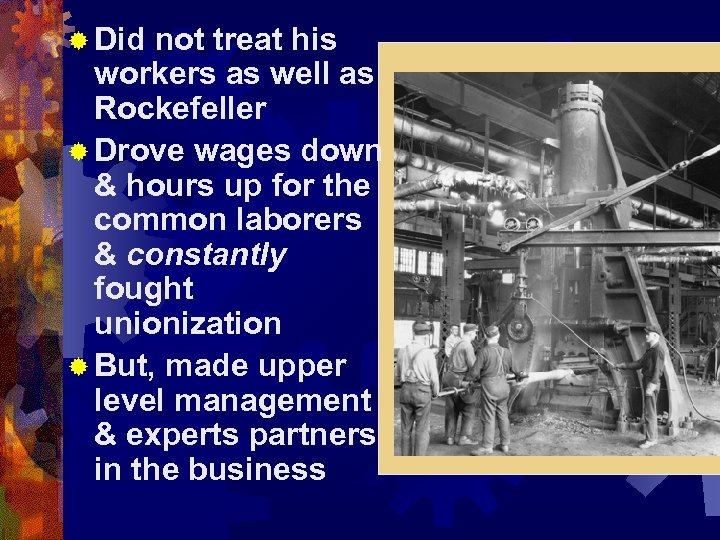 ® Did not treat his workers as well as Rockefeller ® Drove wages down