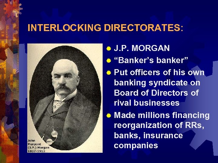 INTERLOCKING DIRECTORATES: ® J. P. MORGAN ® “Banker’s banker” ® Put officers of his