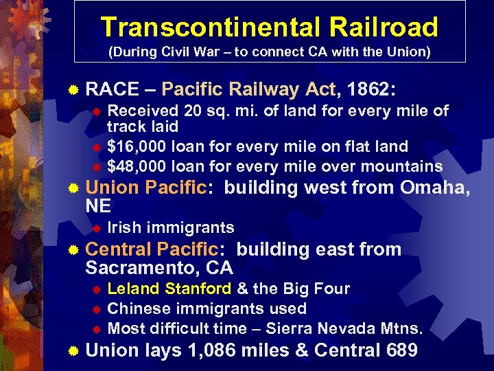 Transcontinental Railroad (During Civil War – to connect CA with the Union) ® RACE