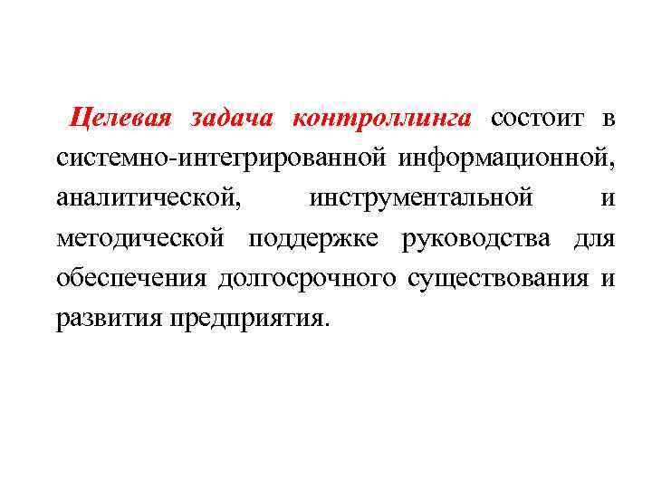 Целевая задача контроллинга состоит в системно-интегрированной информационной, аналитической, инструментальной и методической поддержке руководства для