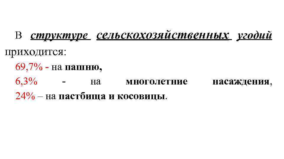 В структуре сельскохозяйственных угодий приходится: 69, 7% - на пашню, 6, 3% на многолетние