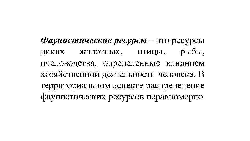 Фаунистические ресурсы – это ресурсы диких животных, птицы, рыбы, пчеловодства, определенные влиянием хозяйственной деятельности