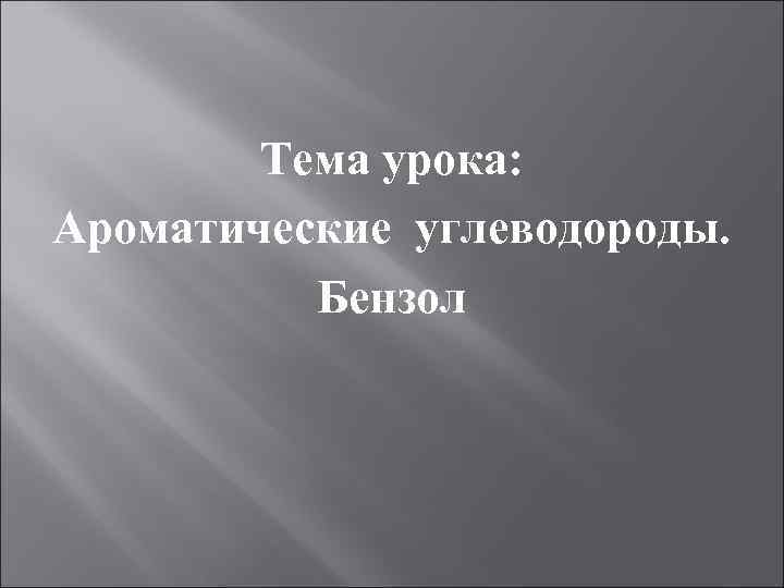 Тема урока: Ароматические углеводороды. Бензол 