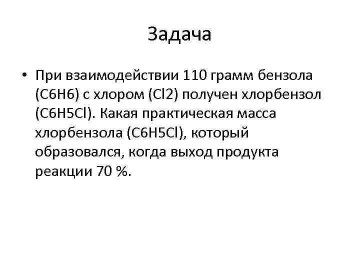 Задача • При взаимодействии 110 грамм бензола (C 6 H 6) с хлором (Cl