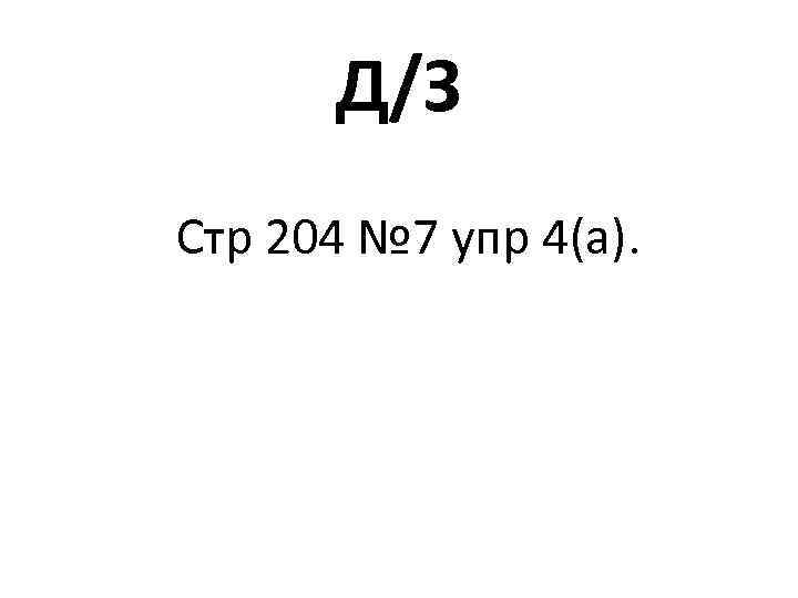 Д/З Стр 204 № 7 упр 4(а). 