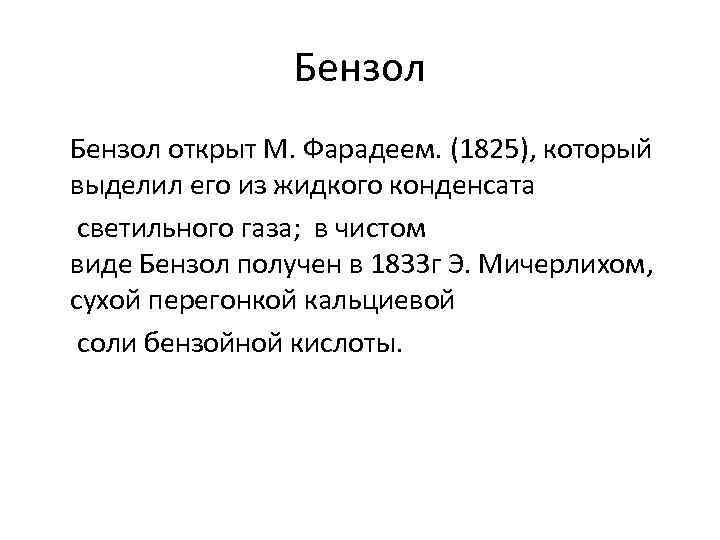 Бензол открыт М. Фарадеем. (1825), который выделил его из жидкого конденсата светильного газа; в