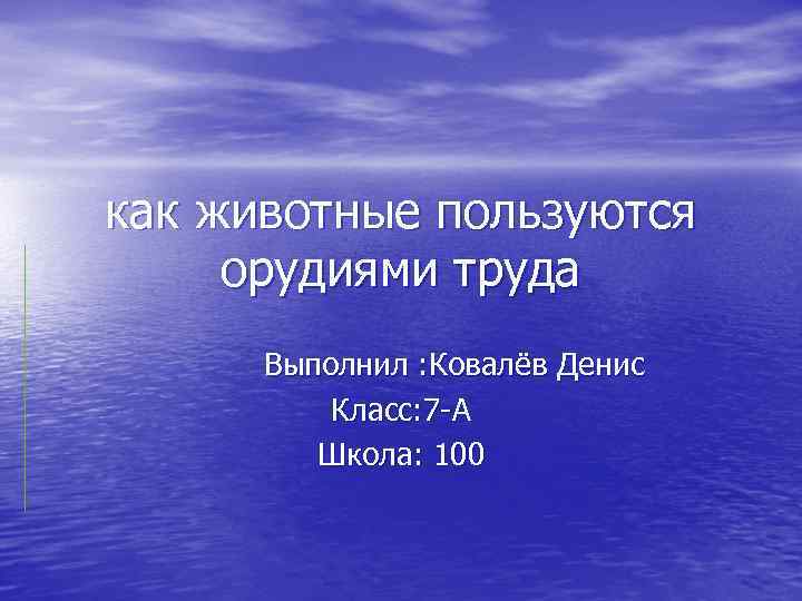 как животные пользуются орудиями труда Выполнил : Ковалёв Денис Класс: 7 -А Школа: 100