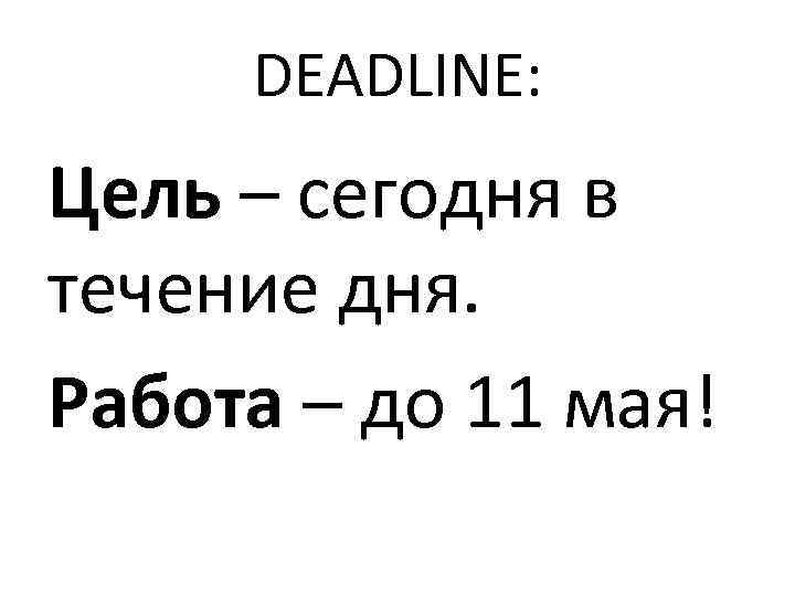 DEADLINE: Цель – сегодня в течение дня. Работа – до 11 мая! 