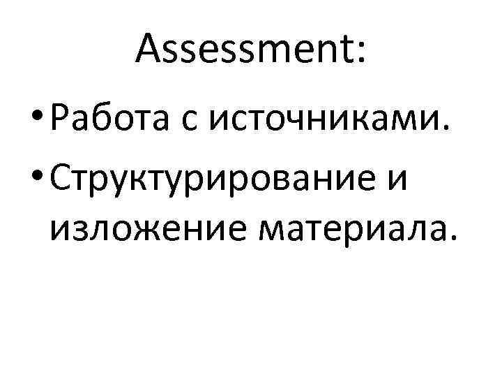 Assessment: • Работа с источниками. • Структурирование и изложение материала. 