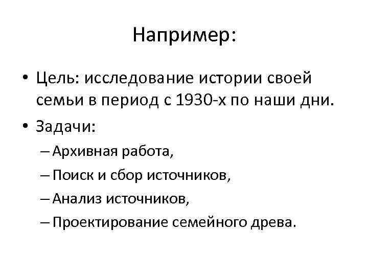 Например: • Цель: исследование истории своей семьи в период с 1930 -х по наши