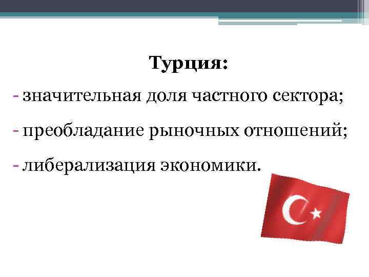 Турция: - значительная доля частного сектора; - преобладание рыночных отношений; - либерализация экономики. 