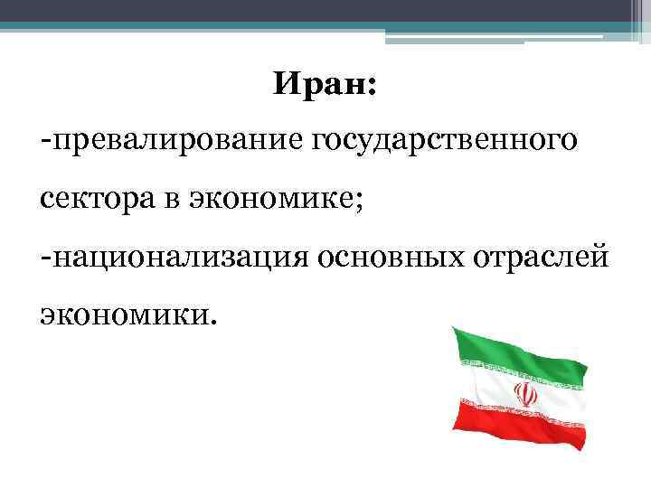 Иран: -превалирование государственного сектора в экономике; -национализация основных отраслей экономики. 