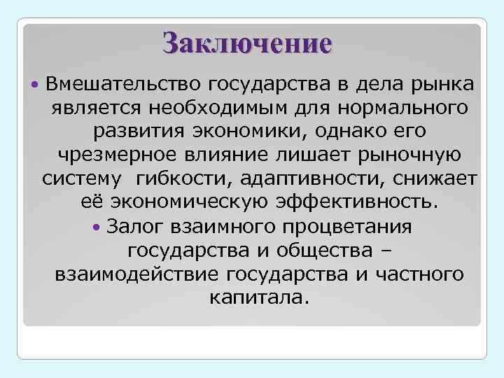 Заключение Вмешательство государства в дела рынка является необходимым для нормального развития экономики, однако его