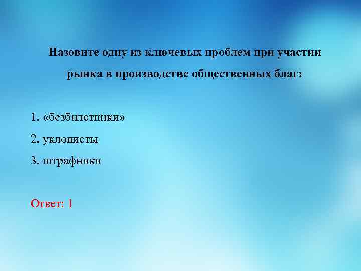 Назовите одну из ключевых проблем при участии рынка в производстве общественных благ: 1. «безбилетники»