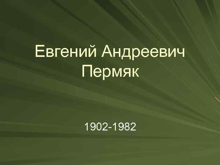 Евгений Андреевич Пермяк 1902 -1982 