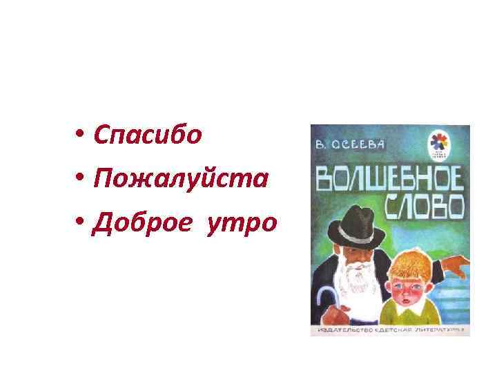 Старичок мальчику сказал волшебное слово: • Спасибо • Пожалуйста • Доброе утро 