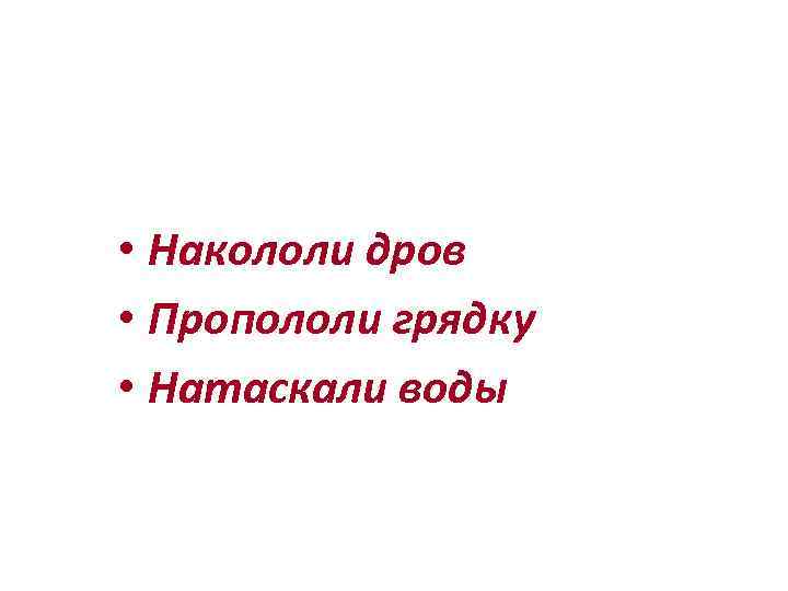 Как помогли мальчики старому учителю: • Накололи дров • Пропололи грядку • Натаскали воды