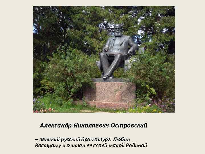 Александр Николаевич Островский – великий русский драматург. Любил Кострому и считал ее своей малой