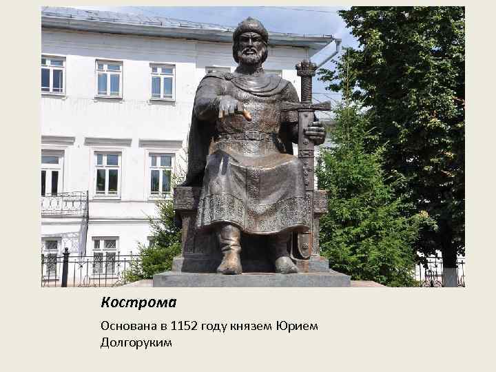 Кострома Основана в 1152 году князем Юрием Долгоруким 