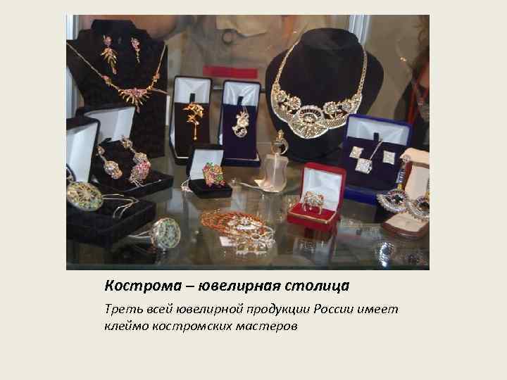 Кострома – ювелирная столица Треть всей ювелирной продукции России имеет клеймо костромских мастеров 