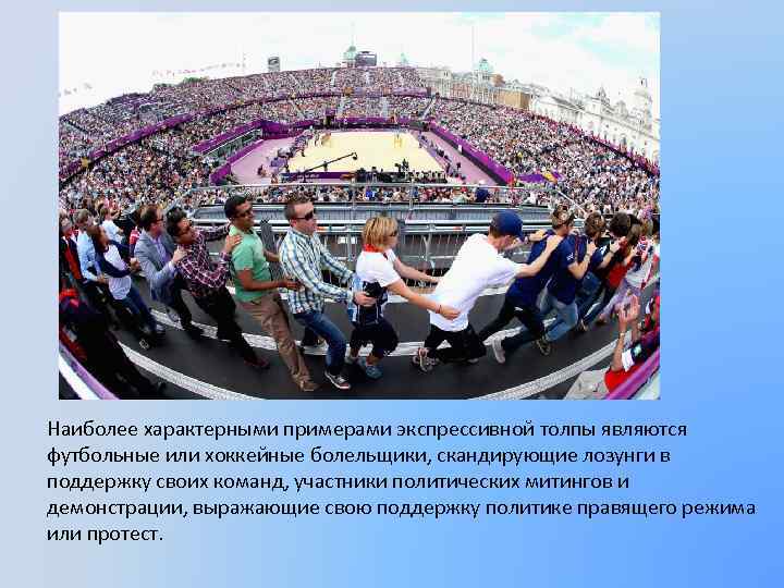 Наиболее характерными примерами экспрессивной толпы являются футбольные или хоккейные болельщики, скандирующие лозунги в поддержку