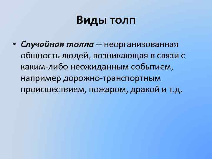 Виды толп • Случайная толпа -- неорганизованная общность людей, возникающая в связи с каким-либо