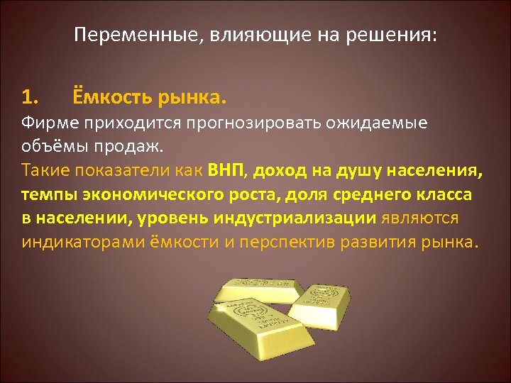 Переменные, влияющие на решения: 1. Ёмкость рынка. Фирме приходится прогнозировать ожидаемые объёмы продаж. Такие