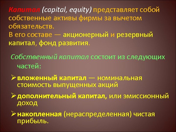 Капитал (capital, equity) представляет собой собственные активы фирмы за вычетом обязательств. В его составе