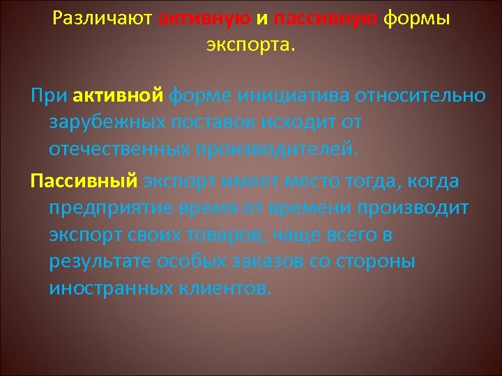 Различают активную и пассивную формы экспорта. При активной форме инициатива относительно зарубежных поставок исходит