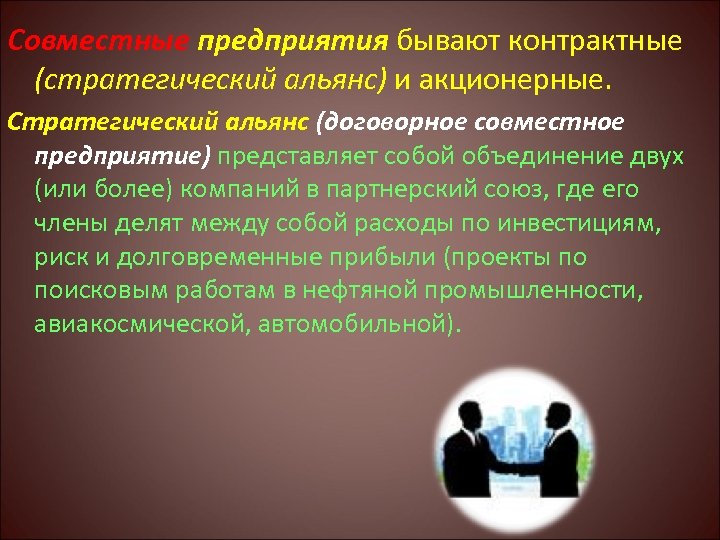 Совместные предприятия бывают контрактные (стратегический альянс) и акционерные. Стратегический альянс (договорное совместное предприятие) представляет