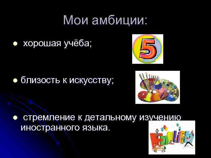 Мои амбиции: l хорошая учёба; l близость к искусству; l стремление к детальному изучению