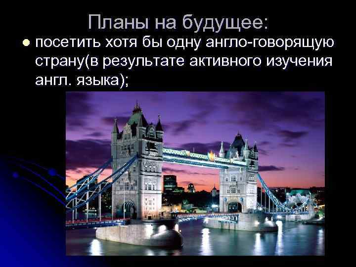 Планы на будущее: l посетить хотя бы одну англо-говорящую страну(в результате активного изучения англ.