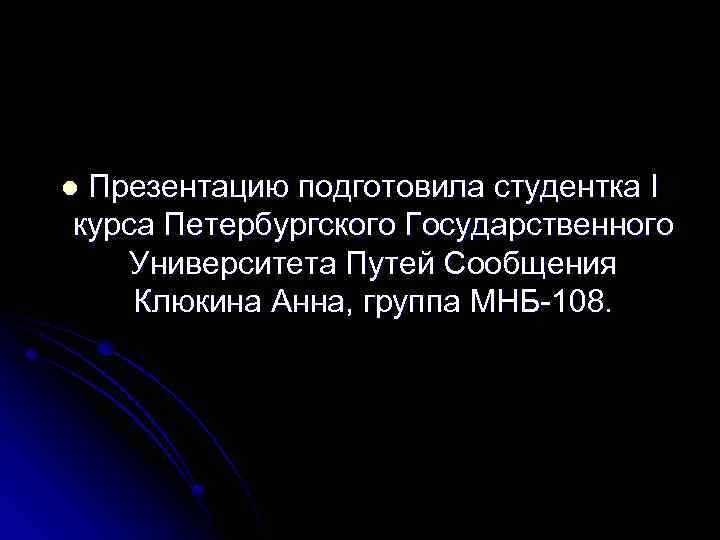 Презентацию подготовила студентка I курса Петербургского Государственного Университета Путей Сообщения Клюкина Анна, группа МНБ-108.