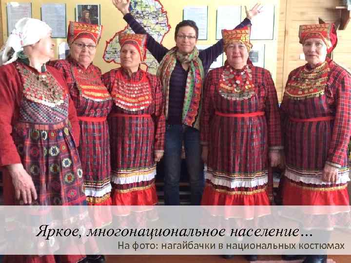 Яркий многонациональный состав населения Яркое, многонациональное население… На фото: нагайбачки в национальных костюмах 