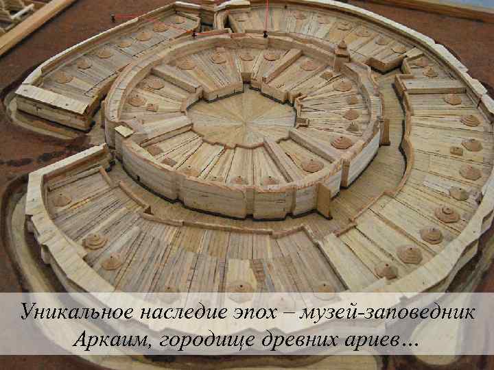 Наследие исторических эпох Уникальное наследие эпох – музей-заповедник Аркаим, городище древних ариев… 