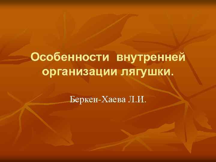 Особенности внутренней организации лягушки. Беркен Хаева Л. И. 