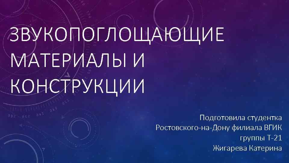 ЗВУКОПОГЛОЩАЮЩИЕ МАТЕРИАЛЫ И КОНСТРУКЦИИ Подготовила студентка Ростовского-на-Дону филиала ВГИК группы Т-21 Жигарева Катерина 