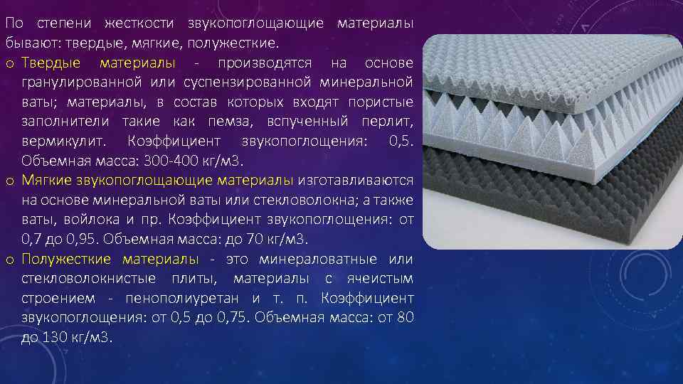 По степени жесткости звукопоглощающие материалы бывают: твердые, мягкие, полужесткие. o Твердые материалы - производятся