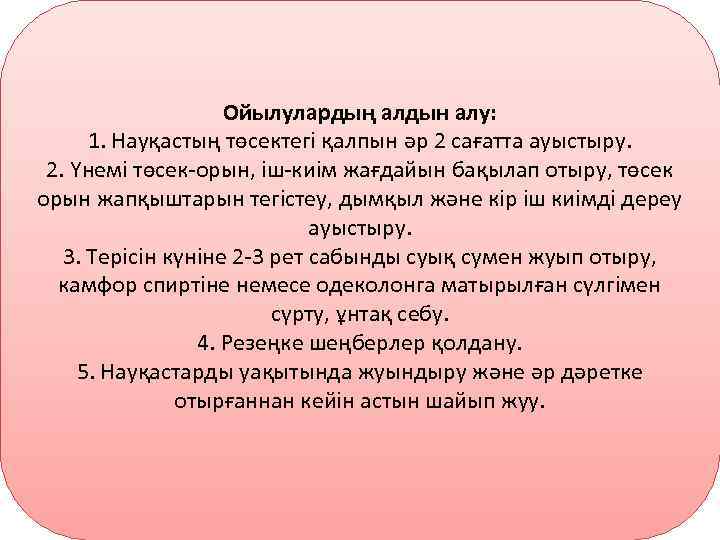 Ойылулардың алдын алу: 1. Науқастың төсектегі қалпын әр 2 сағатта ауыстыру. 2. Үнемі төсек-орын,