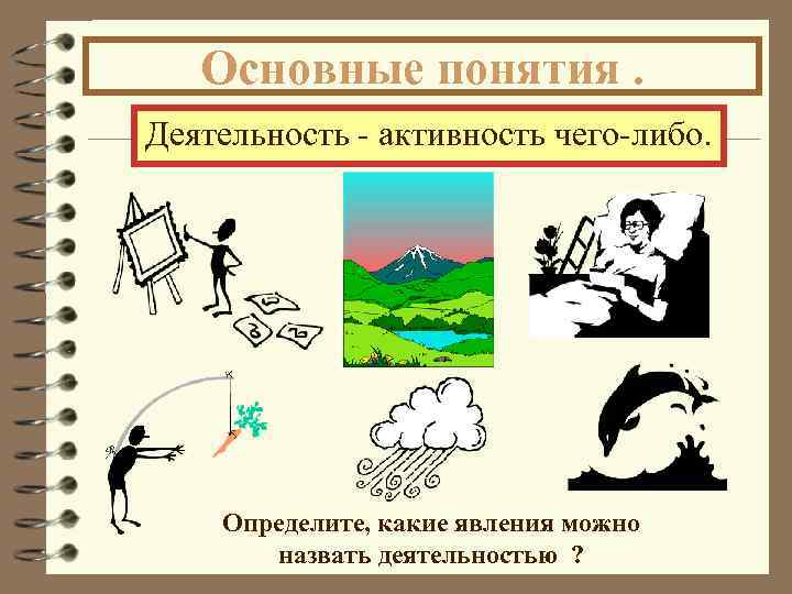 Основные понятия. Деятельность - активность чего-либо. Определите, какие явления можно назвать деятельностью ? 